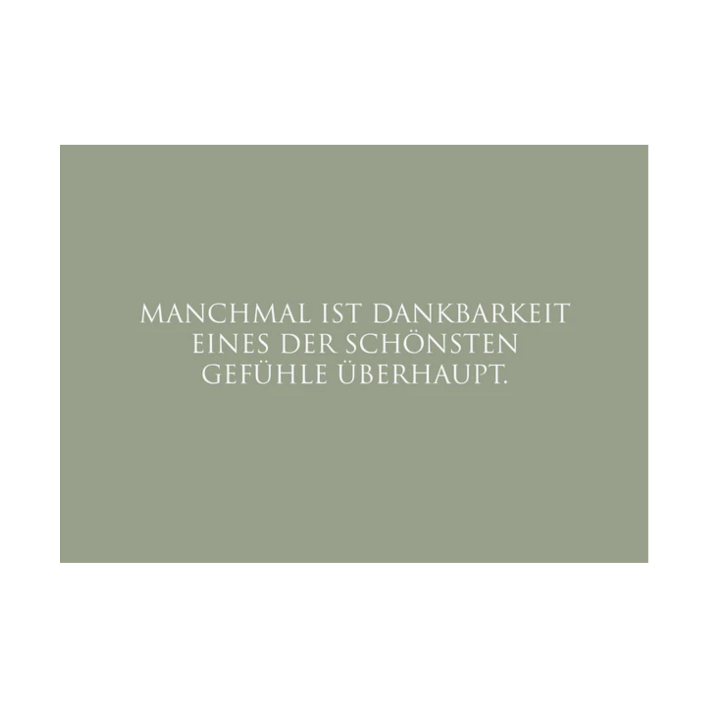 Dieses Bild zeigt eine Postkarte mit deutschem Text auf salbeigrünem Hintergrund. Der weiße Text in klarer, moderner Schrift trägt die folgende Botschaft:
„MANCHMAL IST DANKBARKEIT EINES DER SCHÖNSTEN GEFÜHLE ÜBERHAUPT.“