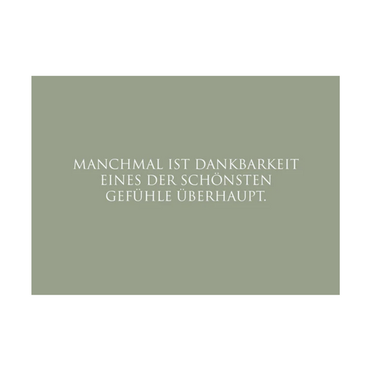 Dieses Bild zeigt eine Postkarte mit deutschem Text auf salbeigrünem Hintergrund. Der weiße Text in klarer, moderner Schrift trägt die folgende Botschaft:
„MANCHMAL IST DANKBARKEIT EINES DER SCHÖNSTEN GEFÜHLE ÜBERHAUPT.“