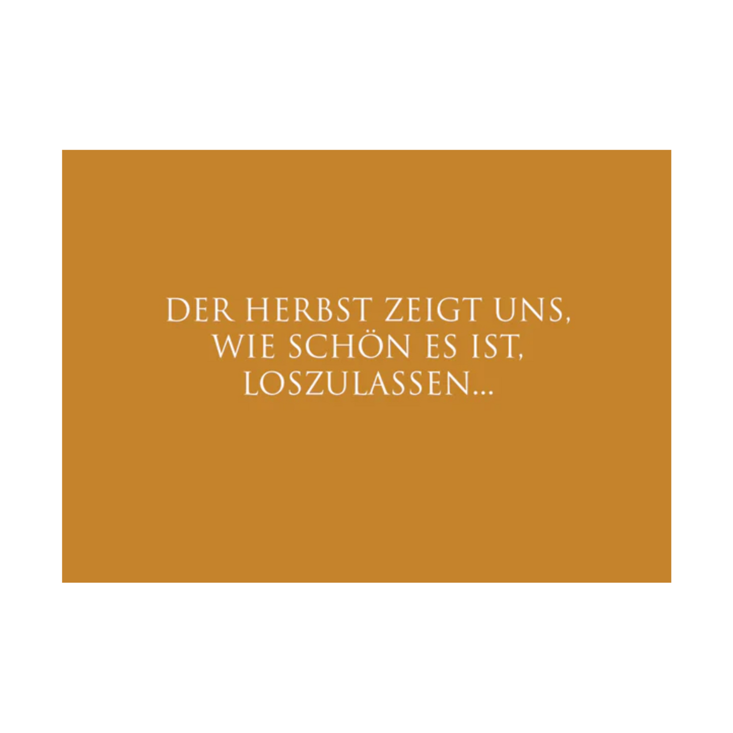 Dieses Bild zeigt eine  Postkarte mit deutschem Text auf senffarbenem Hintergrund. Die Karte enthält weißen Text in einer klaren, modernen Schriftart mit der folgender Botschaft: „DER HERBST ZEIGT UNS, WIE SCHÖN ES IST, LOSZULASSEN…“