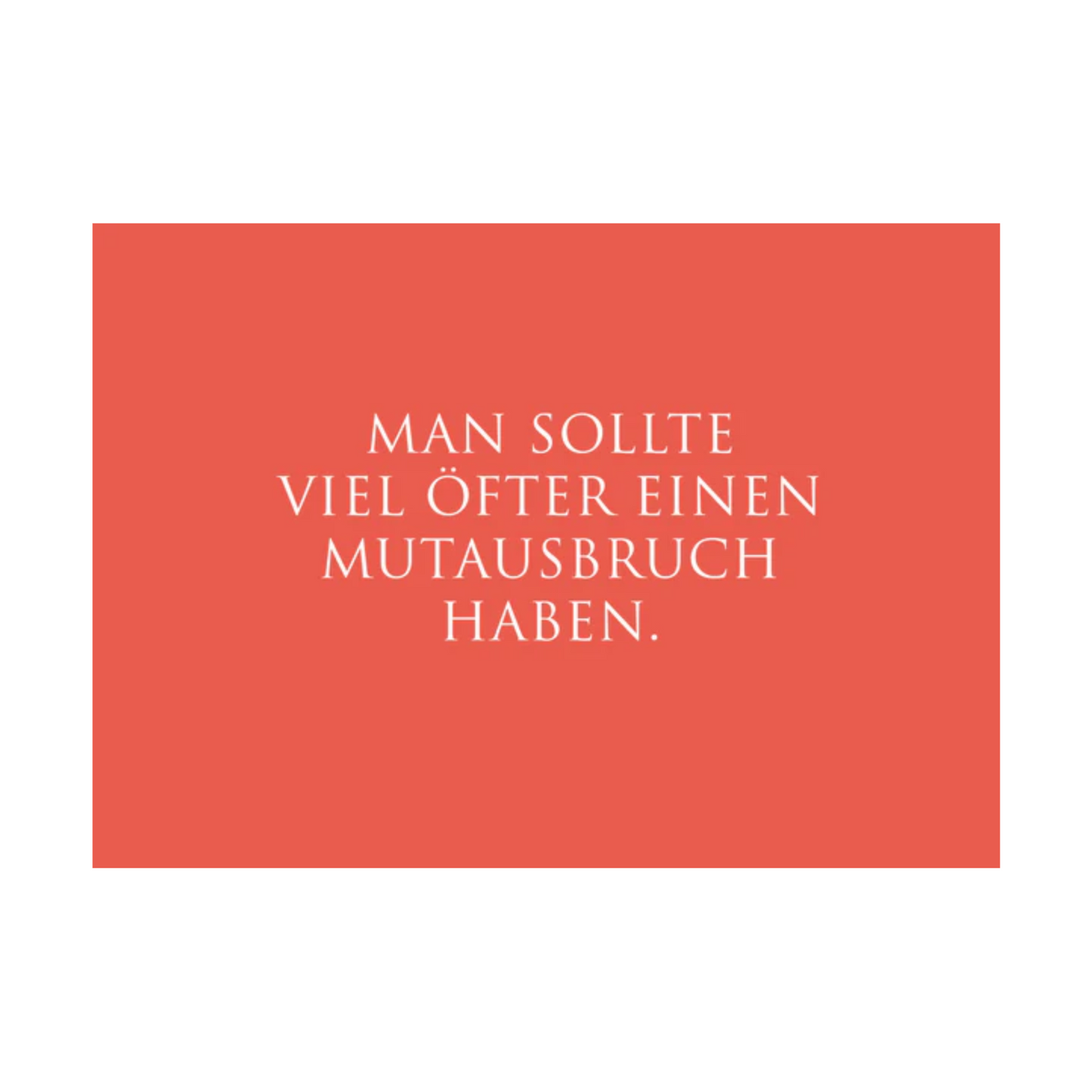 Dieses Bild zeigt eine Postkarte mit deutschem Text auf korallenrotem Hintergrund. Der weiße Text in klarer, moderner Schrift trägt die folgende Botschaft:
„MAN SOLLTE
VIEL ÖFTER EINEN
MUTAUSBRUCH
HABEN.“