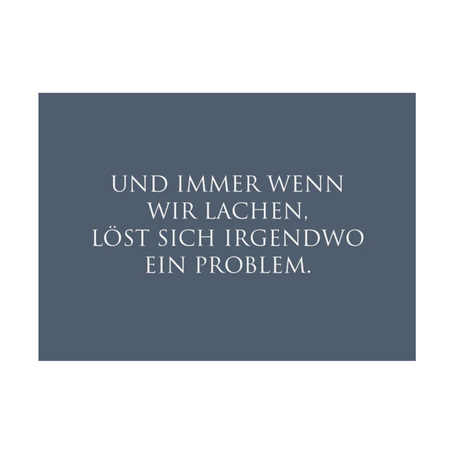 Dieses Bild zeigt eine  Postkarte mit deutschem Text auf blaugrauem Hintergrund. Die Karte enthält weißen Text in einer klaren, modernen Schriftart mit der folgender Botschaft: „UND IMMER WENN WIR LACHEN, LÖST SICH IRGENDWO EIN PROBLEM.“