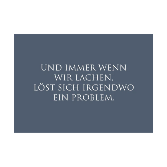Dieses Bild zeigt eine  Postkarte mit deutschem Text auf blaugrauem Hintergrund. Die Karte enthält weißen Text in einer klaren, modernen Schriftart mit der folgender Botschaft: „UND IMMER WENN WIR LACHEN, LÖST SICH IRGENDWO EIN PROBLEM.“