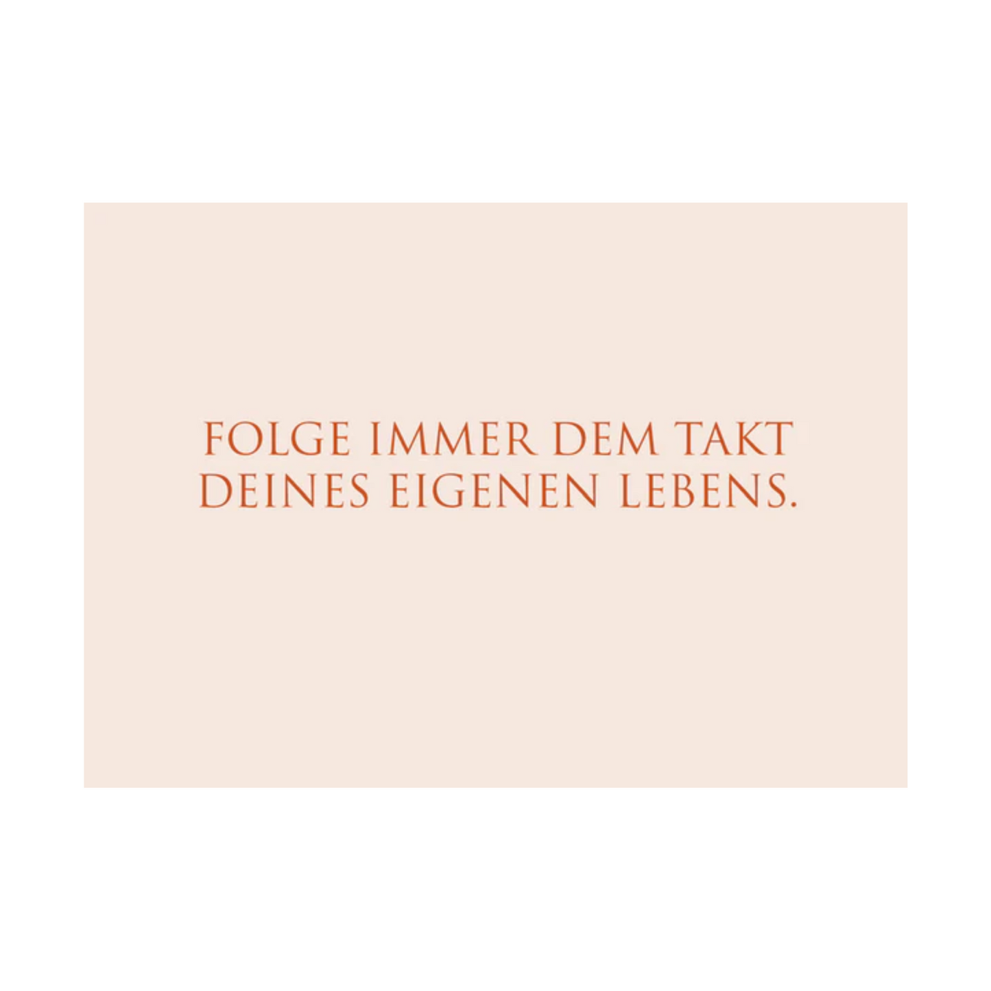 Dieses Bild zeigt eine Postkarte mit deutschem Text auf einem zart rosafarbenem Hintergrund. Die Karte enthält roten Text in einer klaren, modernen Schriftart mit der folgenden Botschaft in kurzen Sätzen: “FOLGE IMMER DEM TAKT DEINES EIGENEN LEBENS.“