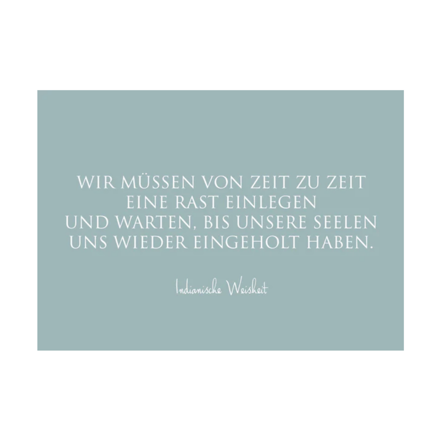 Dieses Bild zeigt eine Postkarte mit deutschem Text auf einem blaugrauem Hintergrund. Die Karte enthält weißen Text in einer klaren, modernen Schriftart mit der folgenden Botschaft in kurzen Sätzen: “WIR MÜSSEN VON ZEIT ZU ZEIT EINE RAST EINLEGEN UND WARTEN, BIS UNSERE SEELEN UNS WIEDER EINGEHOLT HABEN.”