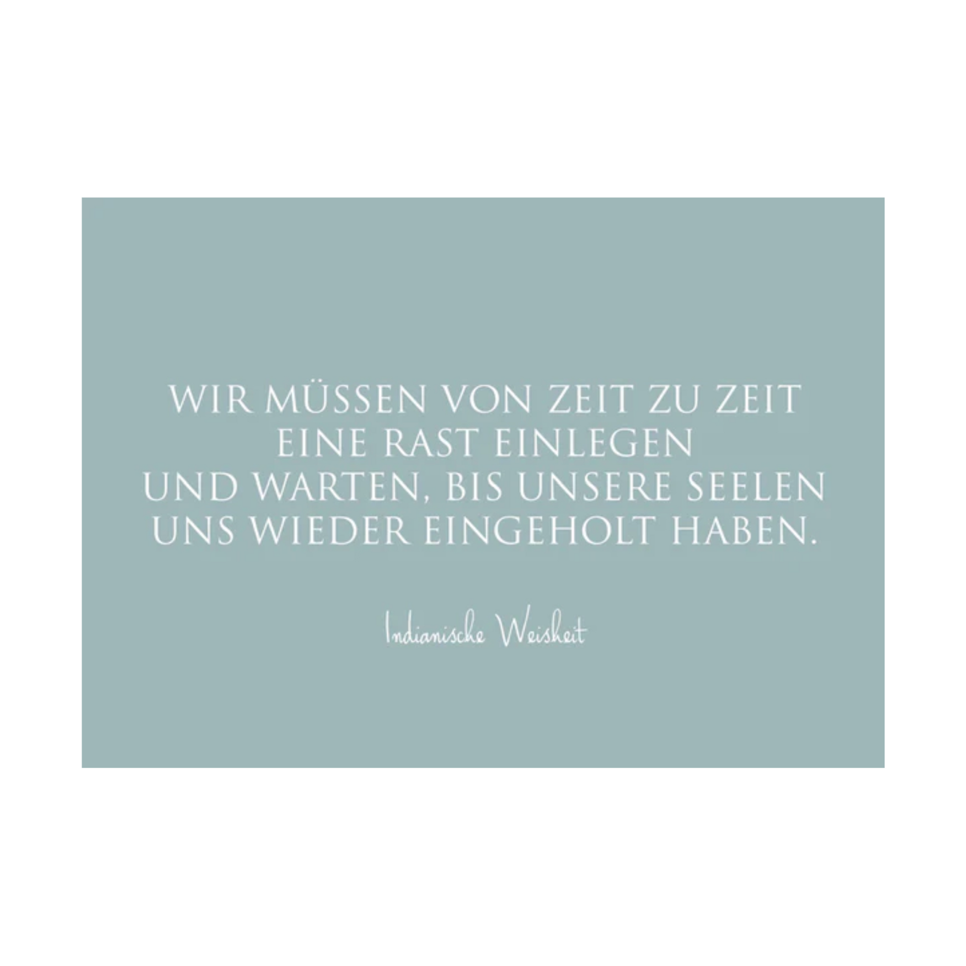 Dieses Bild zeigt eine Postkarte mit deutschem Text auf einem blaugrauem Hintergrund. Die Karte enthält weißen Text in einer klaren, modernen Schriftart mit der folgenden Botschaft in kurzen Sätzen: “WIR MÜSSEN VON ZEIT ZU ZEIT EINE RAST EINLEGEN UND WARTEN, BIS UNSERE SEELEN UNS WIEDER EINGEHOLT HABEN.”
