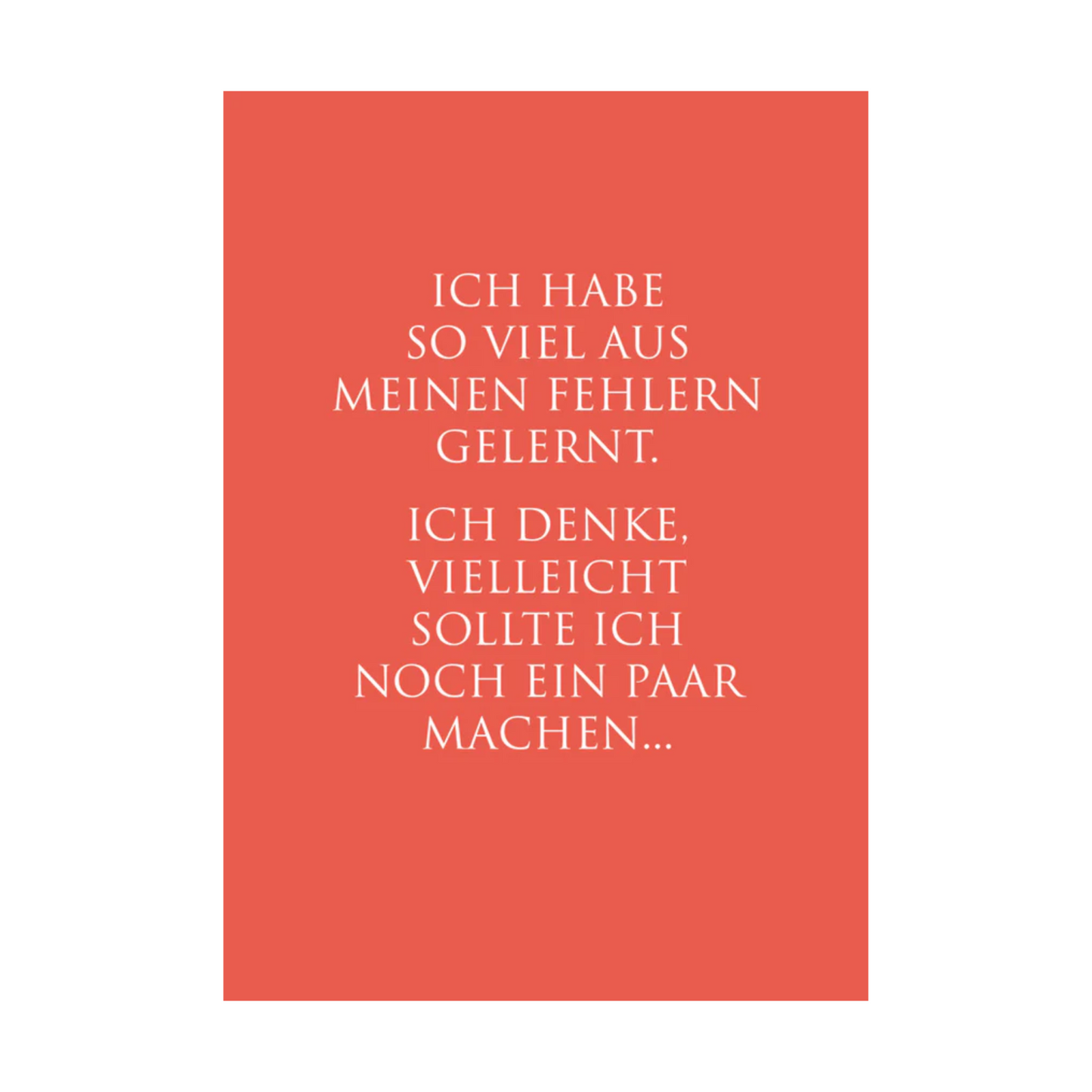 Dieses Bild zeigt eine humorvolle Postkarte mit deutschem Text auf korallenrotem Hintergrund. Die Karte verfügt über weißen Text in einer klaren, modernen Schriftart mit der folgenden selbstironischen Botschaft: “ICH HABE
SO VIEL AUS MEINEN FEHLERN
GELERNT. ICH DENKE, VIELLEICHT
SOLLTE ICH NOCH EIN PAAR
MACHEN…”