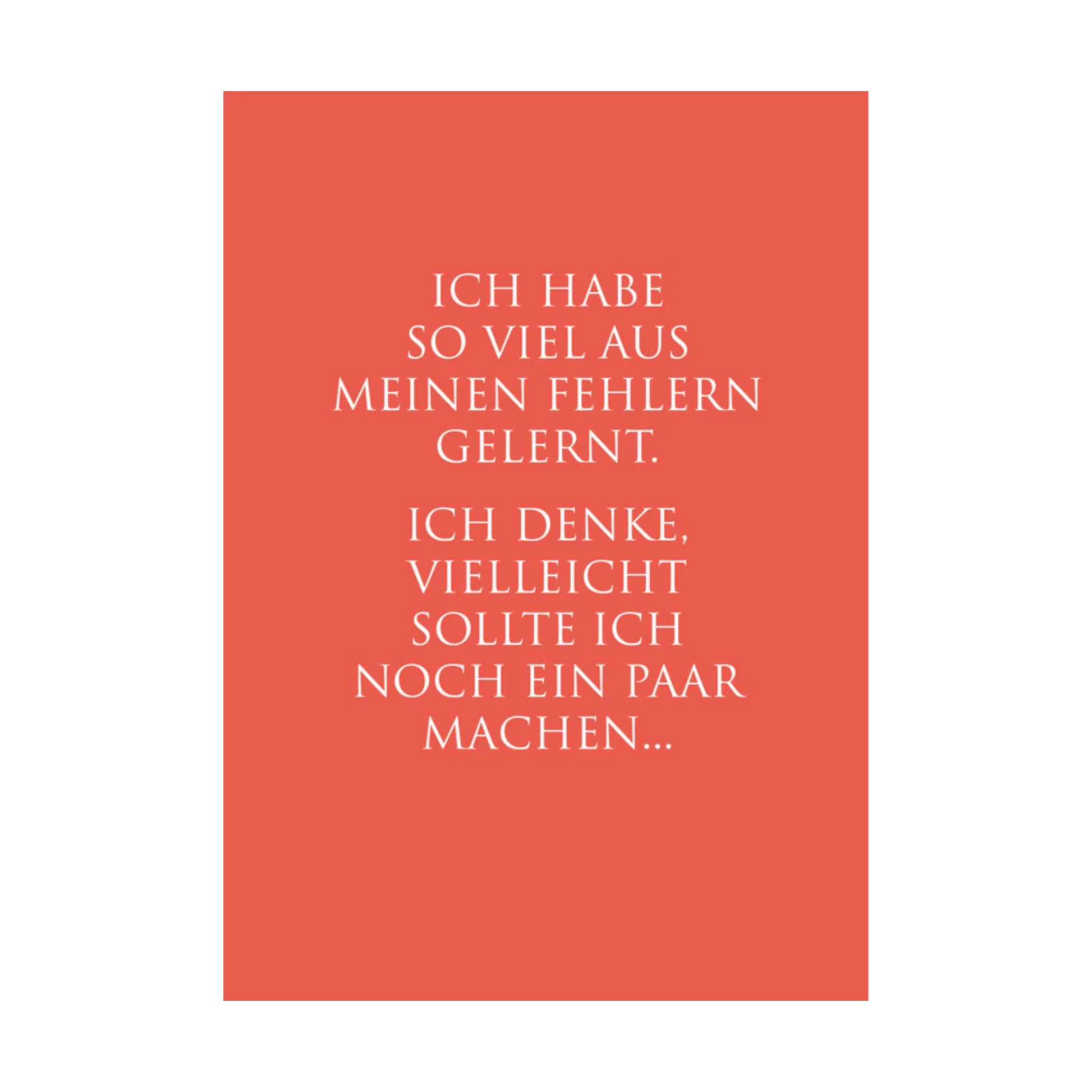 Dieses Bild zeigt eine humorvolle Postkarte mit deutschem Text auf korallenrotem Hintergrund. Die Karte verfügt über weißen Text in einer klaren, modernen Schriftart mit der folgenden selbstironischen Botschaft: “ICH HABE
SO VIEL AUS MEINEN FEHLERN
GELERNT. ICH DENKE, VIELLEICHT
SOLLTE ICH NOCH EIN PAAR
MACHEN…”