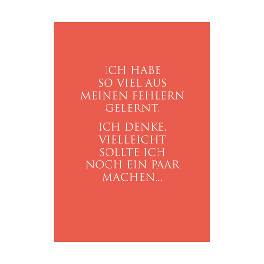 Dieses Bild zeigt eine humorvolle Postkarte mit deutschem Text auf korallenrotem Hintergrund. Die Karte verfügt über weißen Text in einer klaren, modernen Schriftart mit der folgenden selbstironischen Botschaft: “ICH HABE
SO VIEL AUS MEINEN FEHLERN
GELERNT. ICH DENKE, VIELLEICHT
SOLLTE ICH NOCH EIN PAAR
MACHEN…”