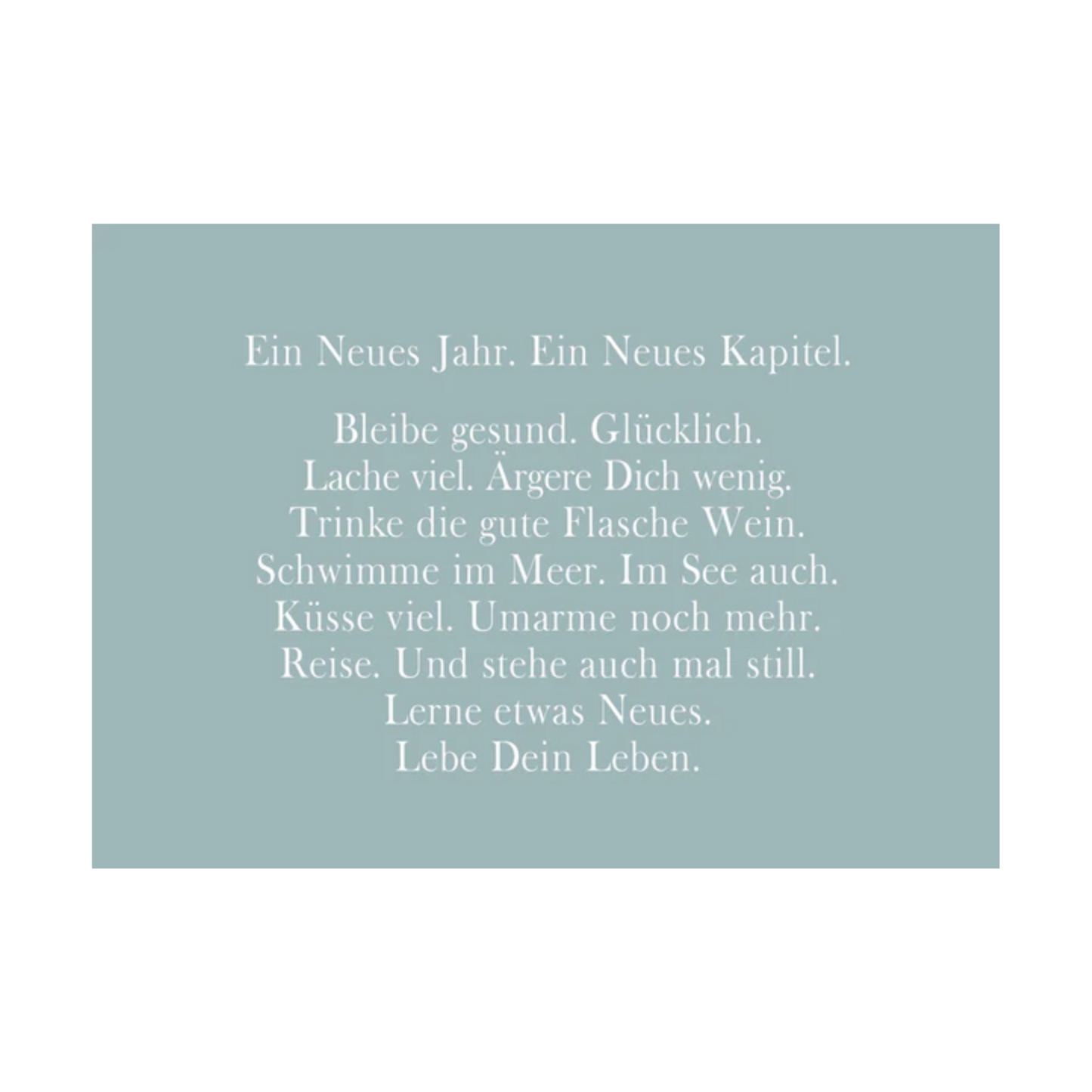Blaugraue Postkarte mit weißer Schrift und dem Text: "Ein Neues Jahr. Ein Neues Kapitel. Bleibe gesund. Glücklich. Lache viel. Ärgere Dich wenig. Trinke die gute Flasche Wein. Schwimme im Meer. Im See auch. Küsse viel. Umarme noch mehr. Reise. Und stehe auch mal still. Lerne etwas Neues. Lebe Dein Leben."