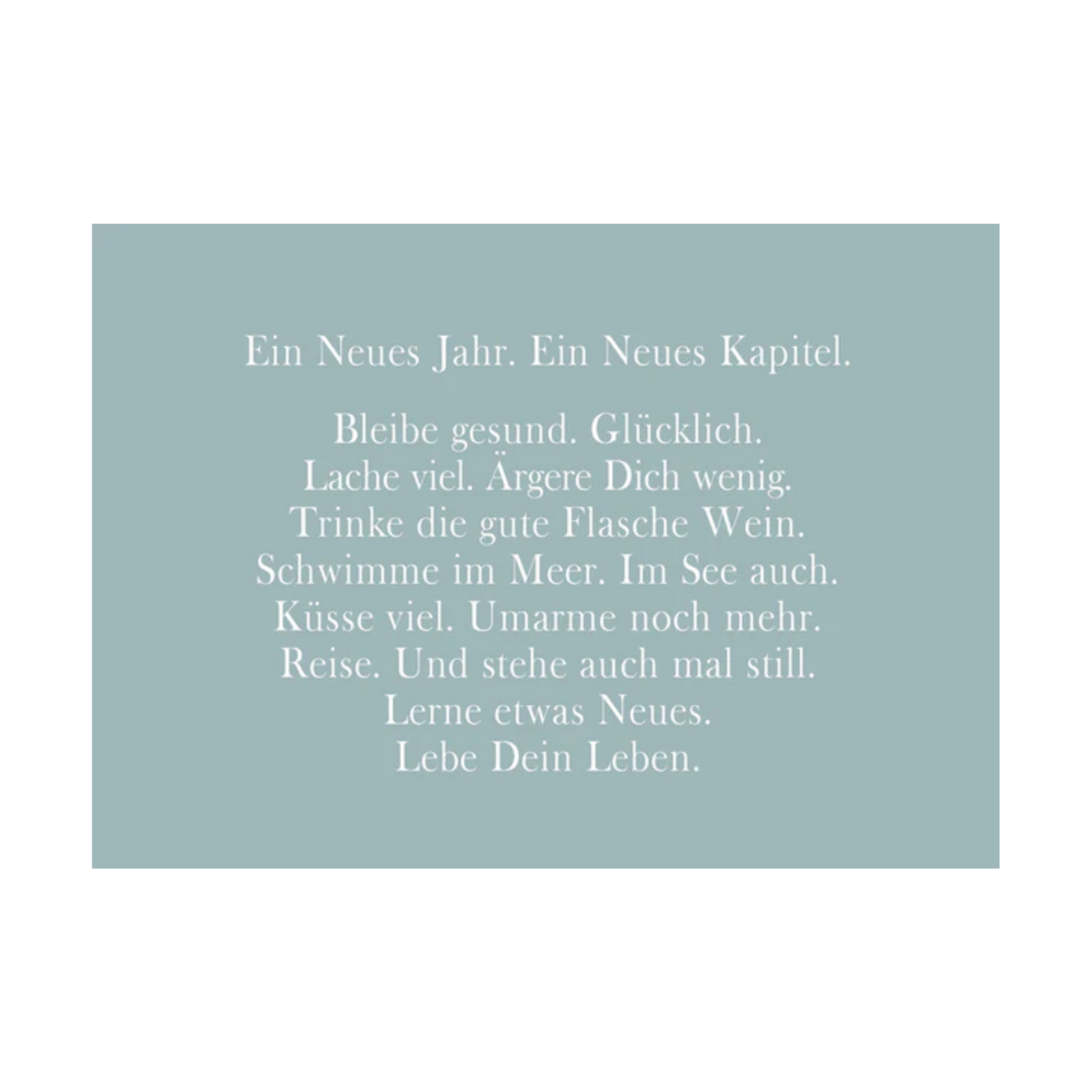 Blaugraue Postkarte mit weißer Schrift und dem Text: "Ein Neues Jahr. Ein Neues Kapitel. Bleibe gesund. Glücklich. Lache viel. Ärgere Dich wenig. Trinke die gute Flasche Wein. Schwimme im Meer. Im See auch. Küsse viel. Umarme noch mehr. Reise. Und stehe auch mal still. Lerne etwas Neues. Lebe Dein Leben."