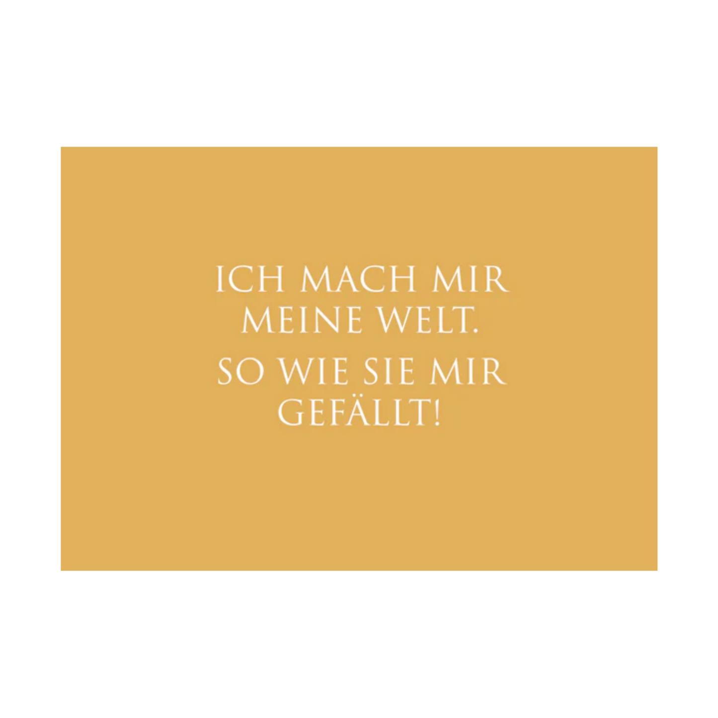 Dieses Bild zeigt eine inspirierende Postkarte mit deutschem Text auf einem warmen gold-orangen Hintergrund. Die Karte enthält weißen Text in einer klaren, modernen Schriftart mit der folgenden motivierenden Botschaft in kurzen Sätzen: “ICH MACH MIR MEINE WELT. SO WIE SIE MIR GEFÄLLT.”