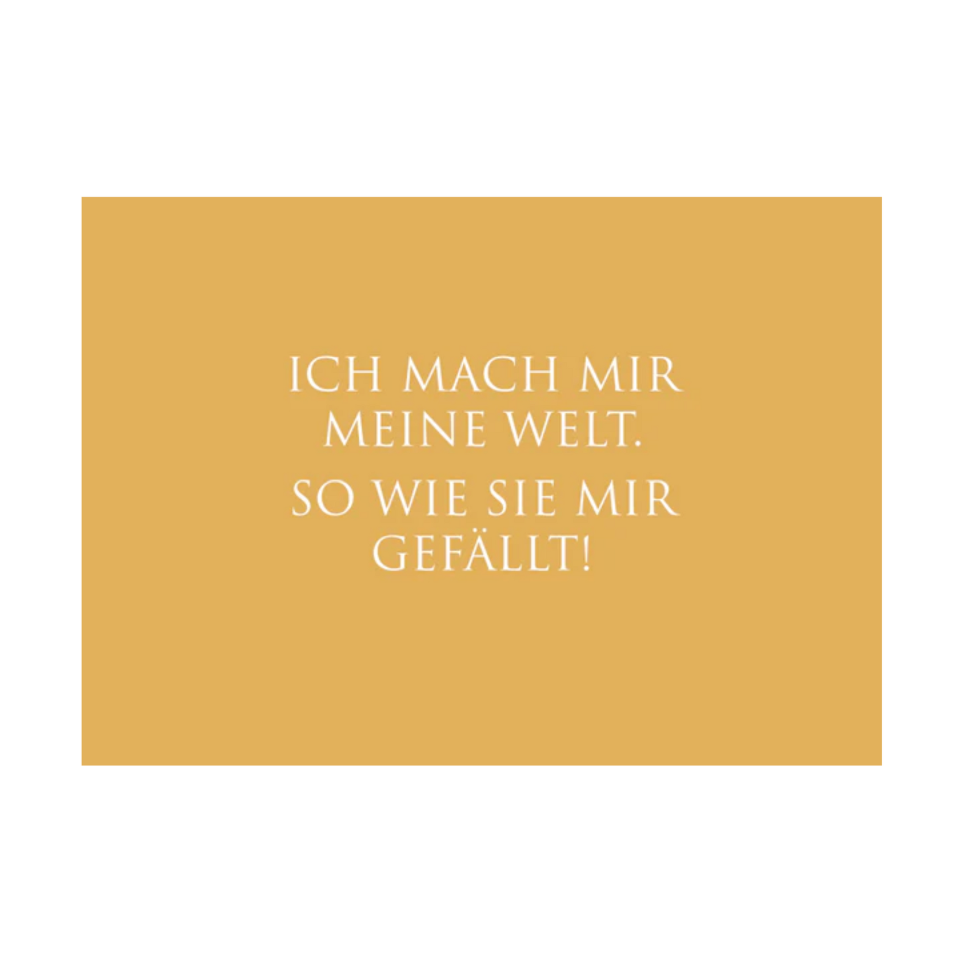 Dieses Bild zeigt eine inspirierende Postkarte mit deutschem Text auf einem warmen gold-orangen Hintergrund. Die Karte enthält weißen Text in einer klaren, modernen Schriftart mit der folgenden motivierenden Botschaft in kurzen Sätzen: “ICH MACH MIR MEINE WELT. SO WIE SIE MIR GEFÄLLT.”