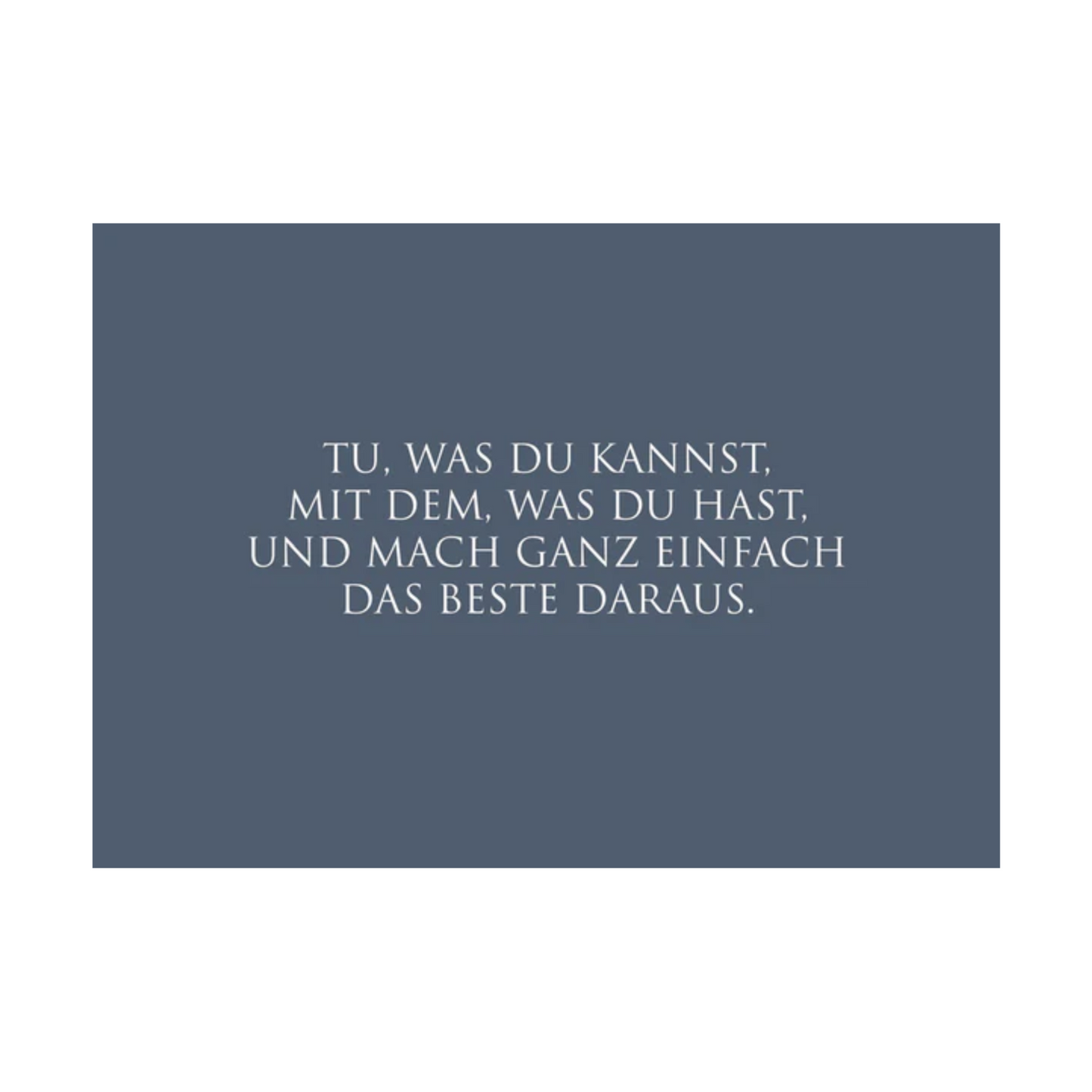Dieses Bild zeigt eine Postkarte mit deutschem Text auf blauem Hintergrund. Der weiße Text in klarer, moderner Schrift trägt die folgende Botschaft:
„TU, WAS DU KANNST, MIT DEM, WAS DU HAST, UND MACH GANZ EINFACH DAS BESTE DARAUS.“