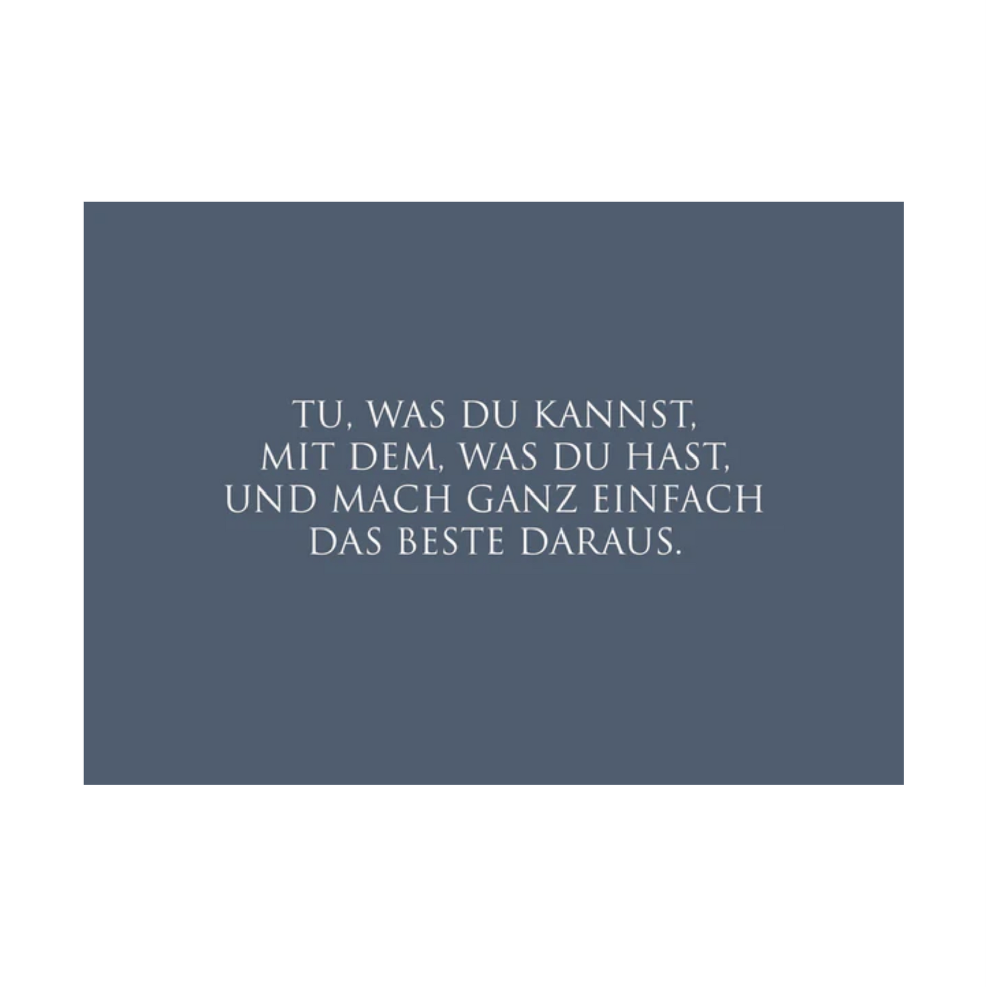 Dieses Bild zeigt eine Postkarte mit deutschem Text auf blauem Hintergrund. Der weiße Text in klarer, moderner Schrift trägt die folgende Botschaft:
„TU, WAS DU KANNST, MIT DEM, WAS DU HAST, UND MACH GANZ EINFACH DAS BESTE DARAUS.“