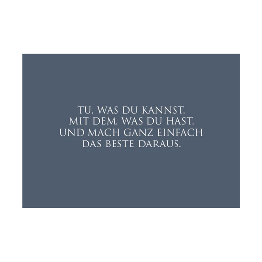 Dieses Bild zeigt eine Postkarte mit deutschem Text auf blauem Hintergrund. Der weiße Text in klarer, moderner Schrift trägt die folgende Botschaft:
„TU, WAS DU KANNST, MIT DEM, WAS DU HAST, UND MACH GANZ EINFACH DAS BESTE DARAUS.“