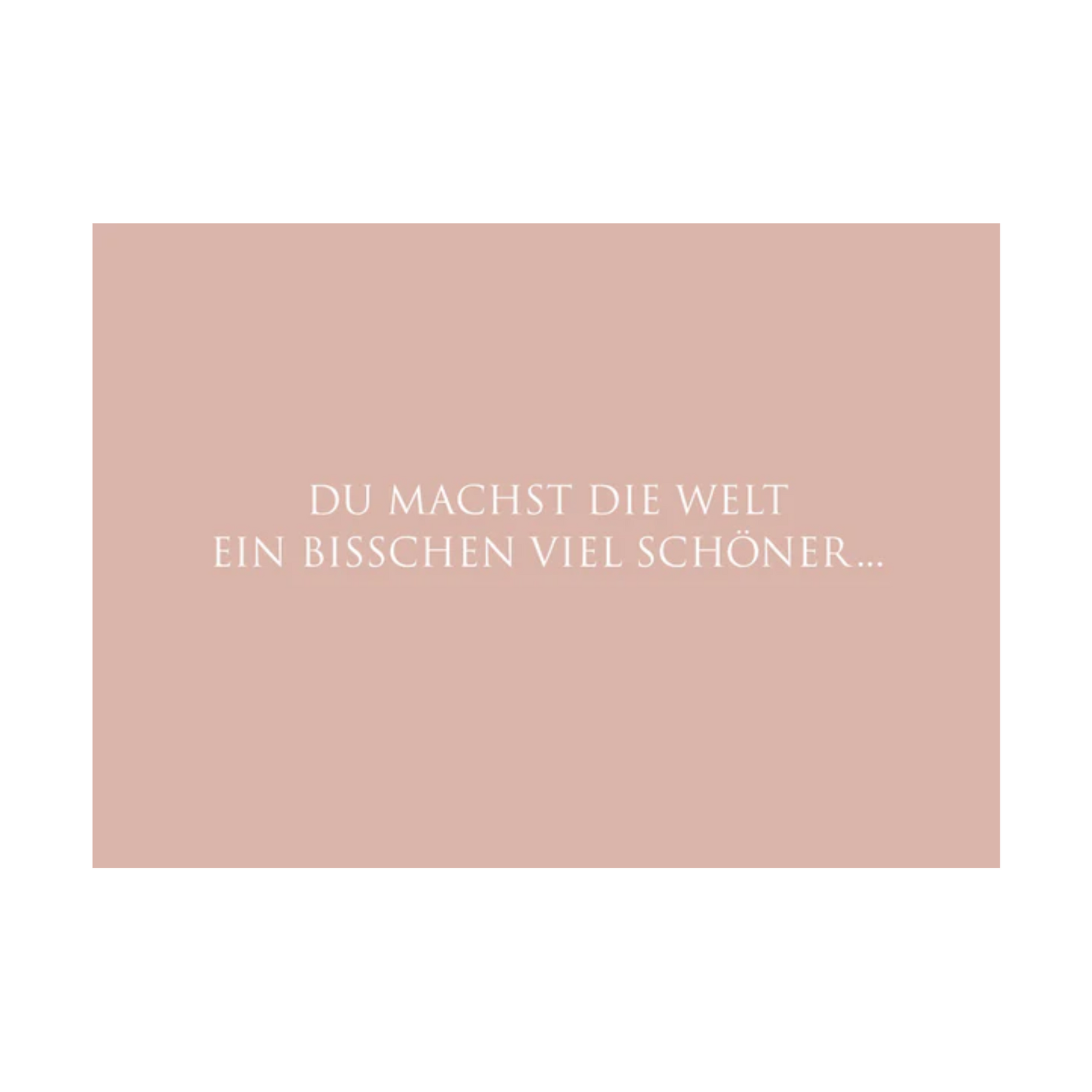 Dieses Bild zeigt eine Postkarte mit deutschem Text auf einem rosafarbenem Hintergrund. Die Karte enthält weißen Text in einer klaren, modernen Schriftart mit der folgenden Botschaft in kurzen Sätzen: “DU MACHST DIE WELT EIN BISSCHEN SCHÖNER….”