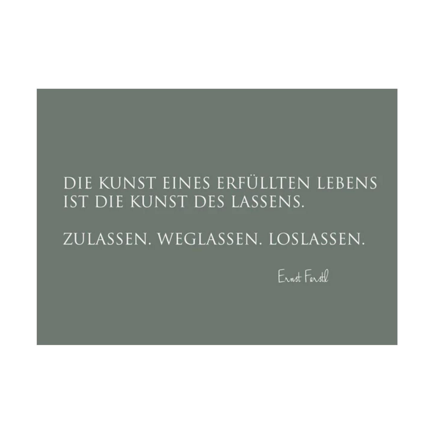 Dieses Bild zeigt eine Postkarte mit deutschem Text auf einem graugrünem Hintergrund. Die Karte enthält weißen Text in einer klaren, modernen Schriftart mit der folgenden Botschaft in kurzen Sätzen: “DIE KUNST EINES ERFÜLLTEN LEBENS IST DIE KUNST DES LASSENS. ZULASSEN. WEGLASSEN. LOSLASSEN.”