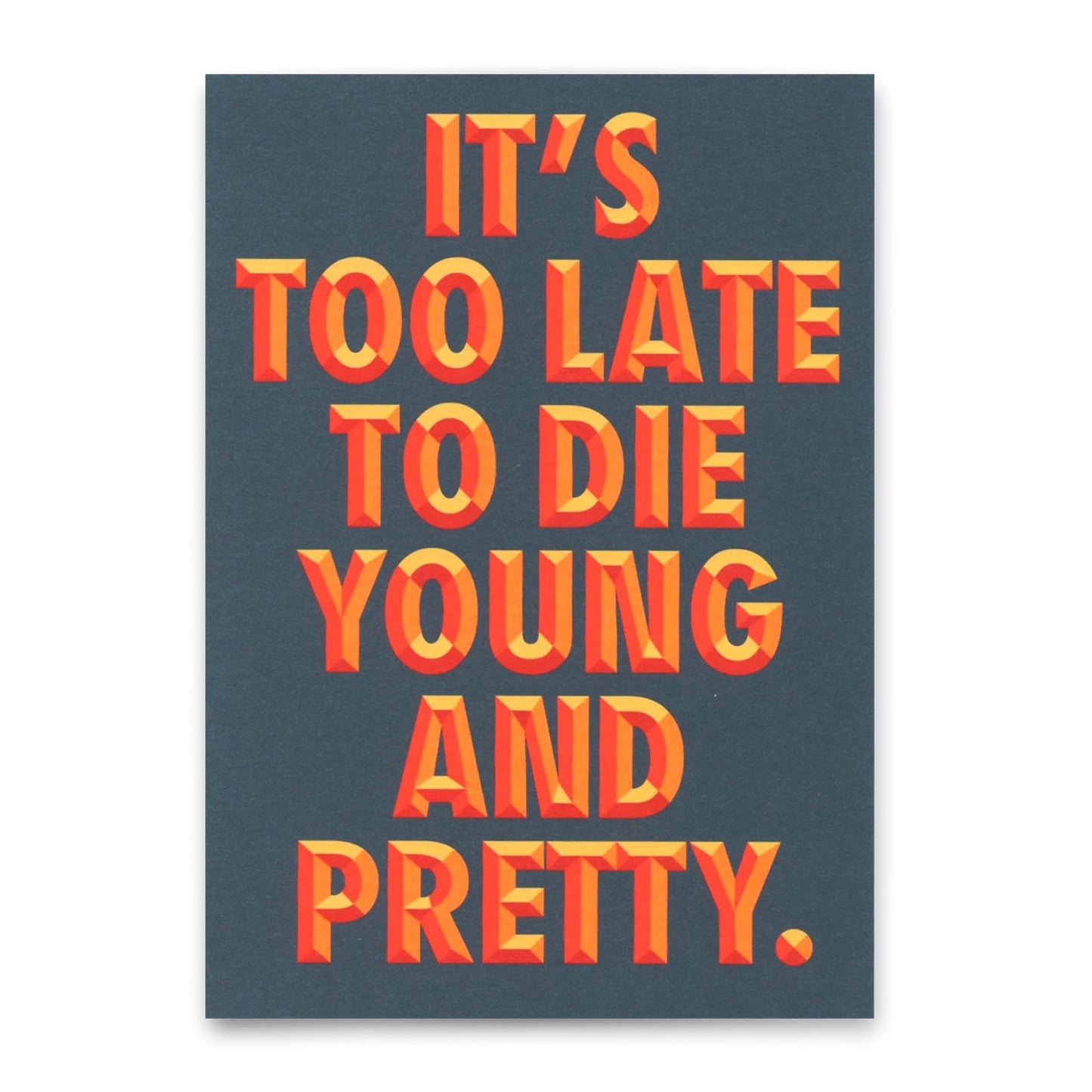 Postkarte mit dunklem Hintergrund und fettem, dreidimensionalem Text in Orange und Gelb: „It’s too late to die young and pretty.“ Die Buchstaben erzeugen einen Retro-3D-Effekt mit Schatten. 