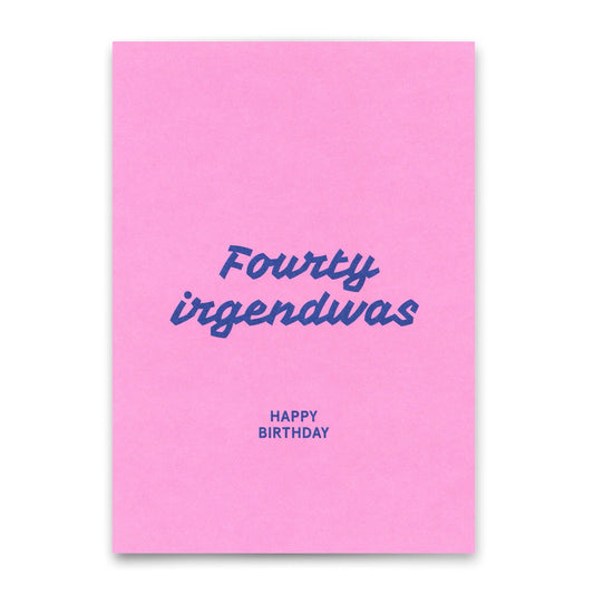 Pinke Geburtstagskarte mit der blauen Aufschrift „Fourty irgendwas“ und dem kleineren Zusatz „HAPPY BIRTHDAY“.