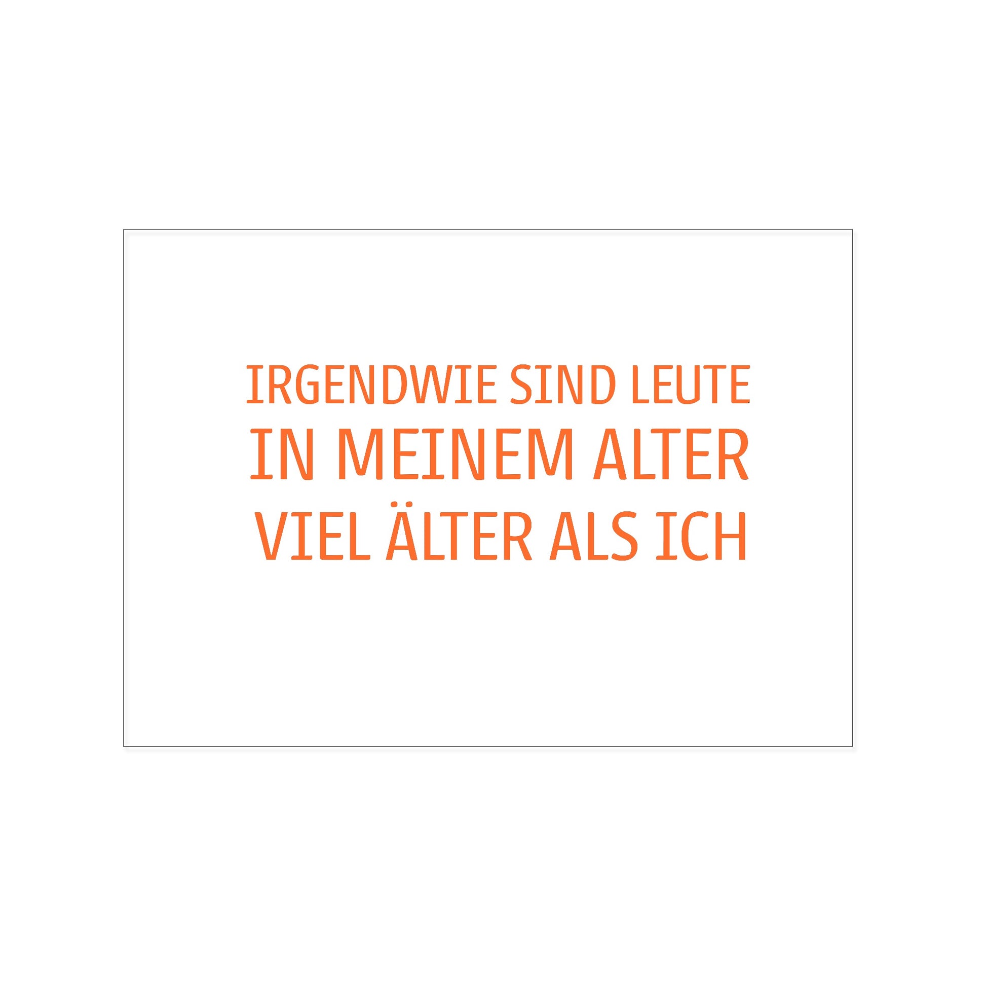 Postkarte im Querformat mit weißem Hintergrund. In einer schmalen, orangefarbenen Serifenschrift steht zentriert der Text: „IRGENDWIE SIND LEUTE IN MEINEM ALTER VIEL ÄLTER ALS ICH“.