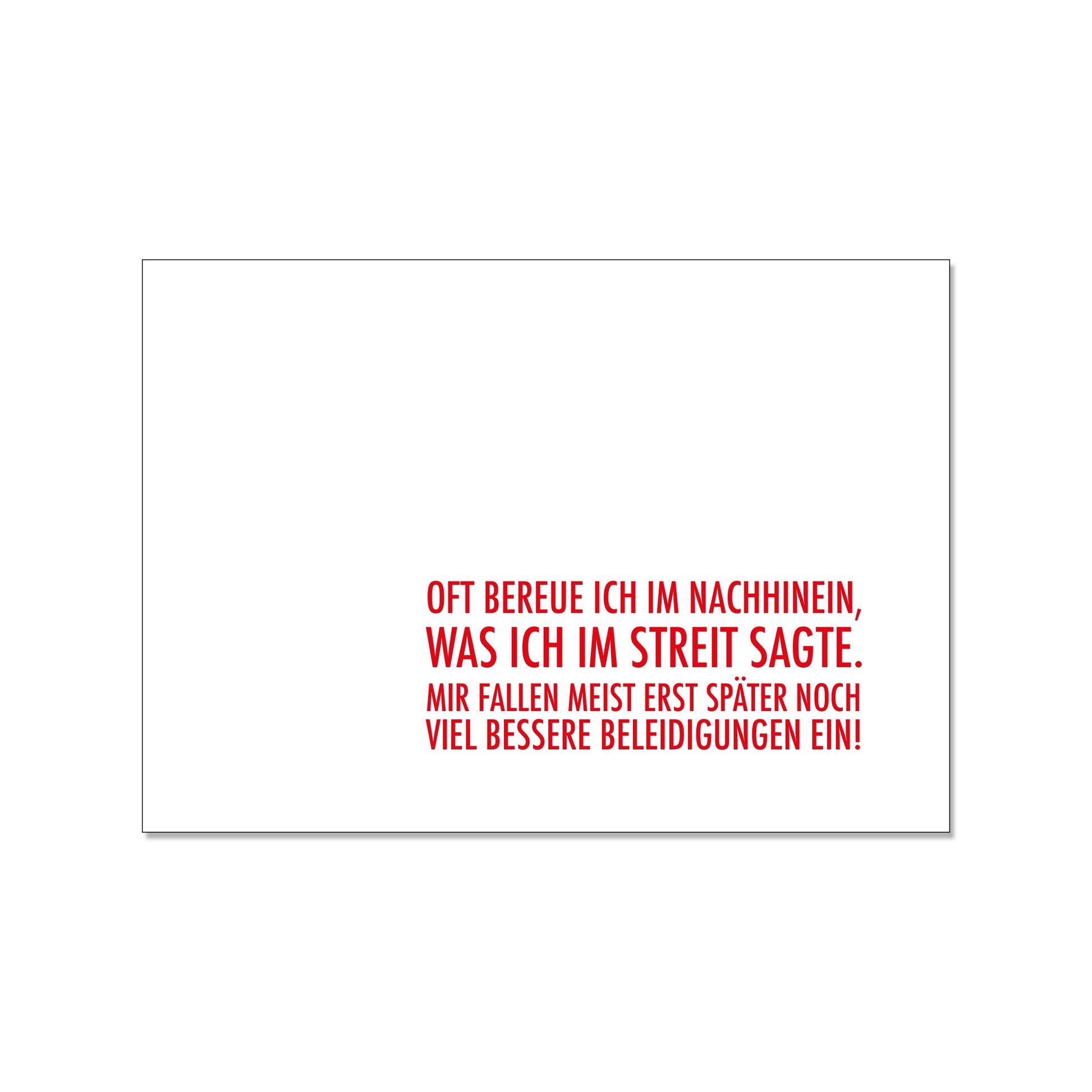 Postkarte im Querformat mit schlichtem weißem Hintergrund. Unten rechts steht in einer engen, roten Druckschrift der humorvolle Text: „OFT BEREUE ICH IM NACHHINEIN, WAS ICH IM STREIT SAGTE. MIR FALLEN MEIST ERST SPÄTER NOCH VIEL BESSERE BELEIDIGUNGEN EIN!“.
