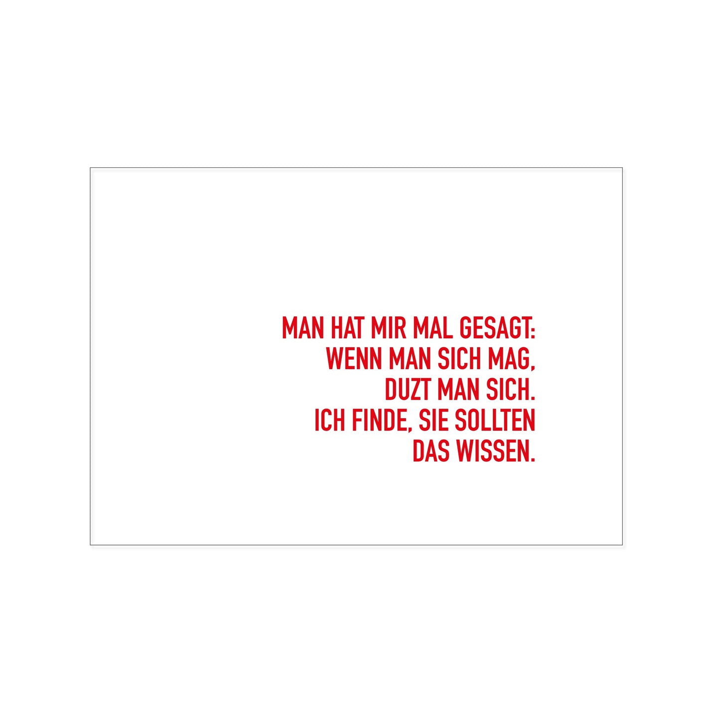 Postkarte im Querformat mit weißem Hintergrund. Unten rechts steht in einer schmalen, roten Druckschrift der humorvolle Text: „MAN HAT MIR MAL GESAGT: WENN MAN SICH MAG, DUZT MAN SICH. ICH FINDE, SIE SOLLTEN DAS WISSEN.“.