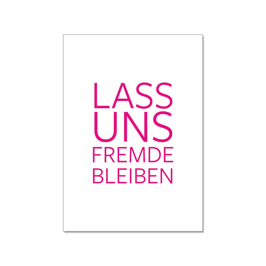 Minimalistische Postkarte im Hochformat mit weißem Hintergrund. In auffälliger, pinker serifenloser Druckschrift steht zentriert der Spruch: „LASS UNS FREMDE BLEIBEN“.