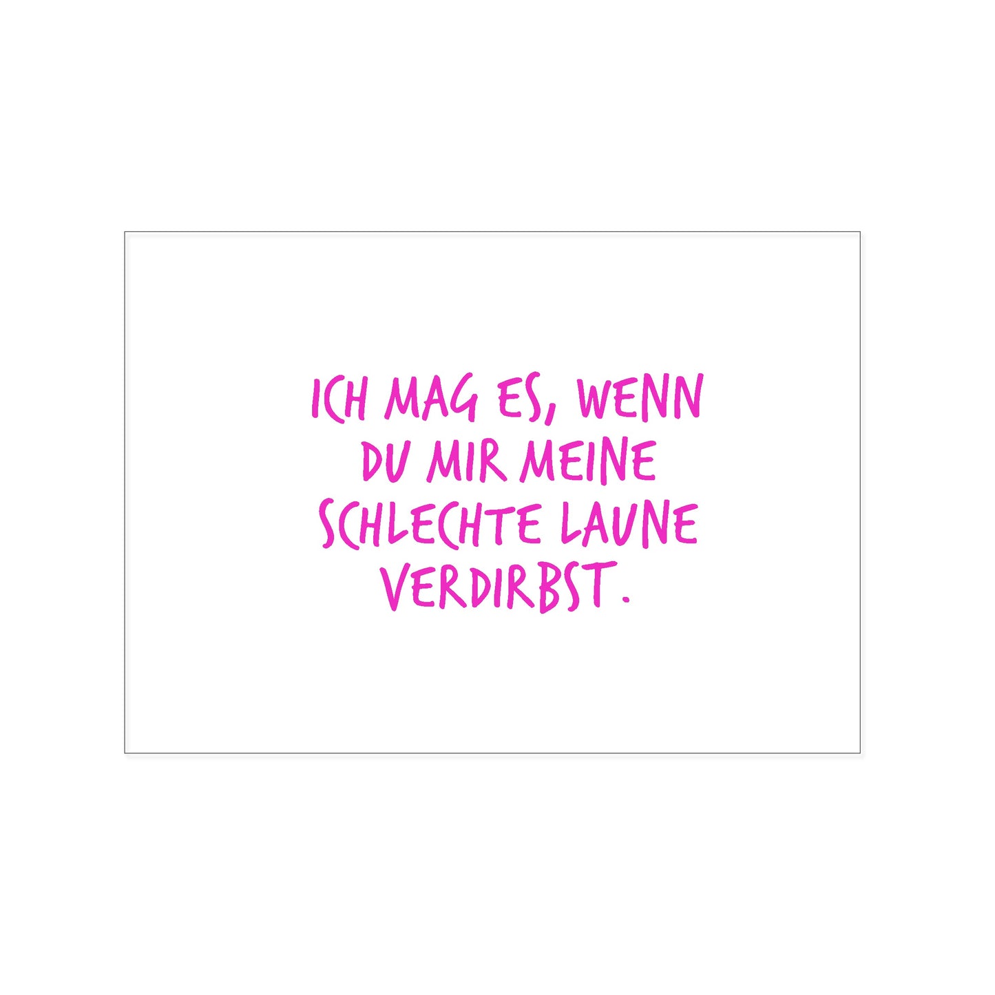 Postkarte im Querformat mit weißem Hintergrund. In der Mitte steht in einer lockeren, pinkfarbenen Handschrift der Text: „ICH MAG ES, WENN DU MIR MEINE SCHLECHTE LAUNE VERDIRBST.“