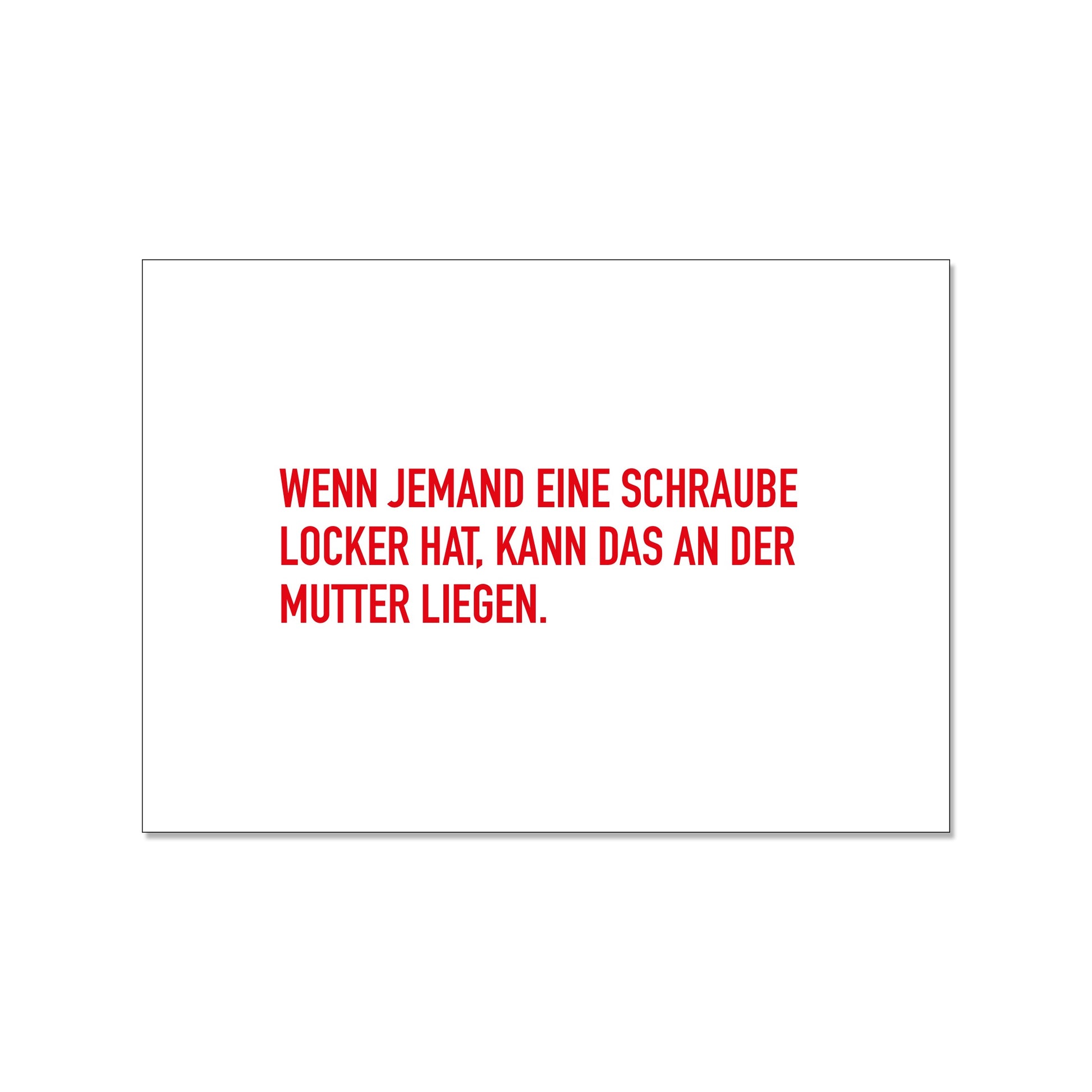 Postkarte im Querformat mit weißem Hintergrund. In der Mitte steht in einer serifenlosen, roten Druckschrift der Text: „WENN JEMAND EINE SCHRAUBE LOCKER HAT, KANN DAS AN DER MUTTER LIEGEN.“