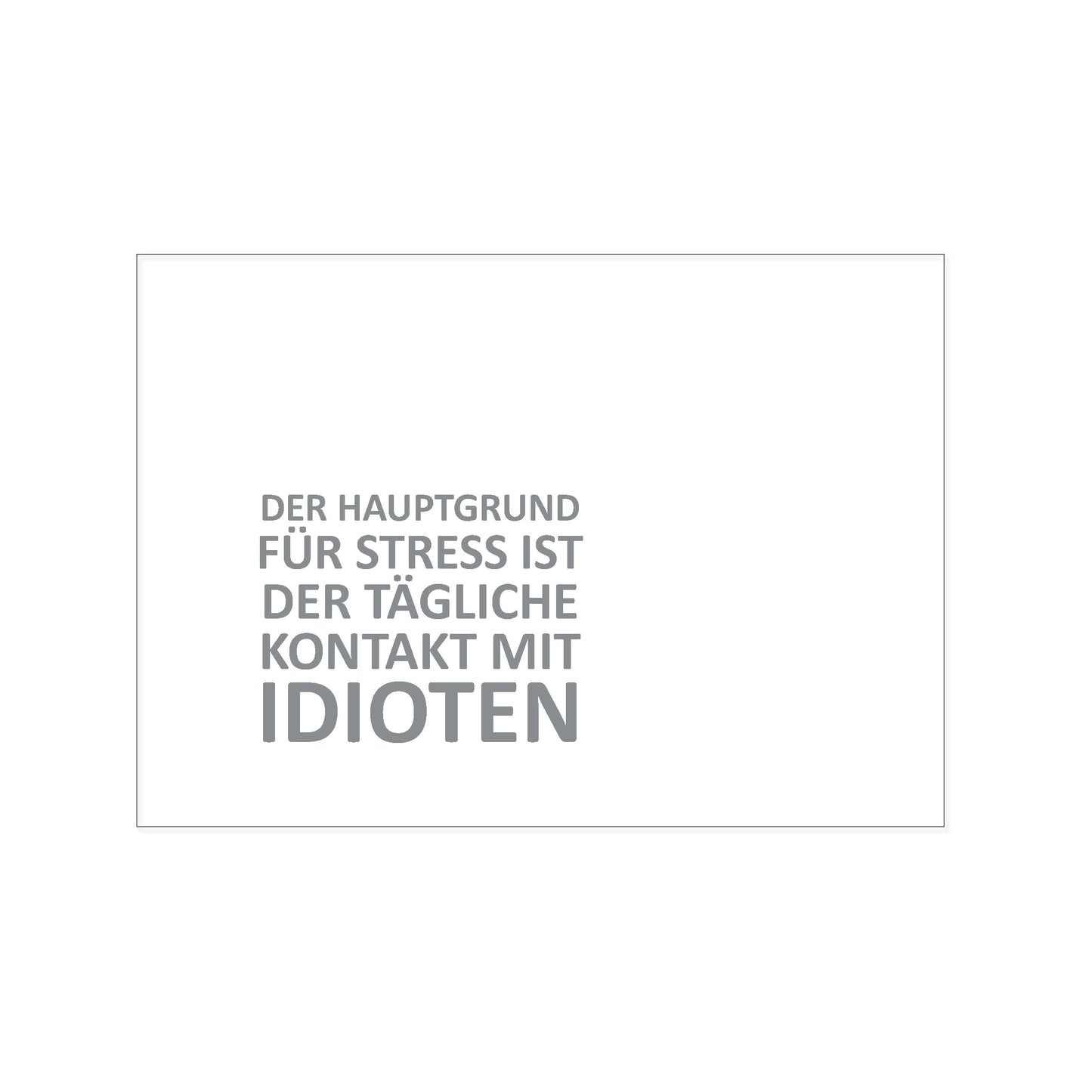 Postkarte im Querformat mit schlichtem weißem Hintergrund. Unten links befindet sich der grau gedruckte Text: „DER HAUPTGRUND FÜR STRESS IST DER TÄGLICHE KONTAKT MIT IDIOTEN“, wobei das Wort „IDIOTEN“ in der letzten Zeile deutlich größer und fetter hervorgehoben ist.