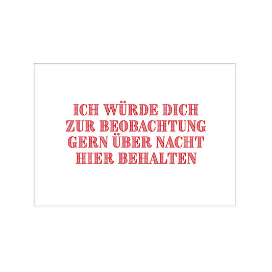 Postkarte im Querformat mit weißem Hintergrund. Mittig platziert steht in roten, schraffierten Großbuchstaben der Spruch: „ICH WÜRDE DICH ZUR BEOBACHTUNG GERN ÜBER NACHT HIER BEHALTEN“.