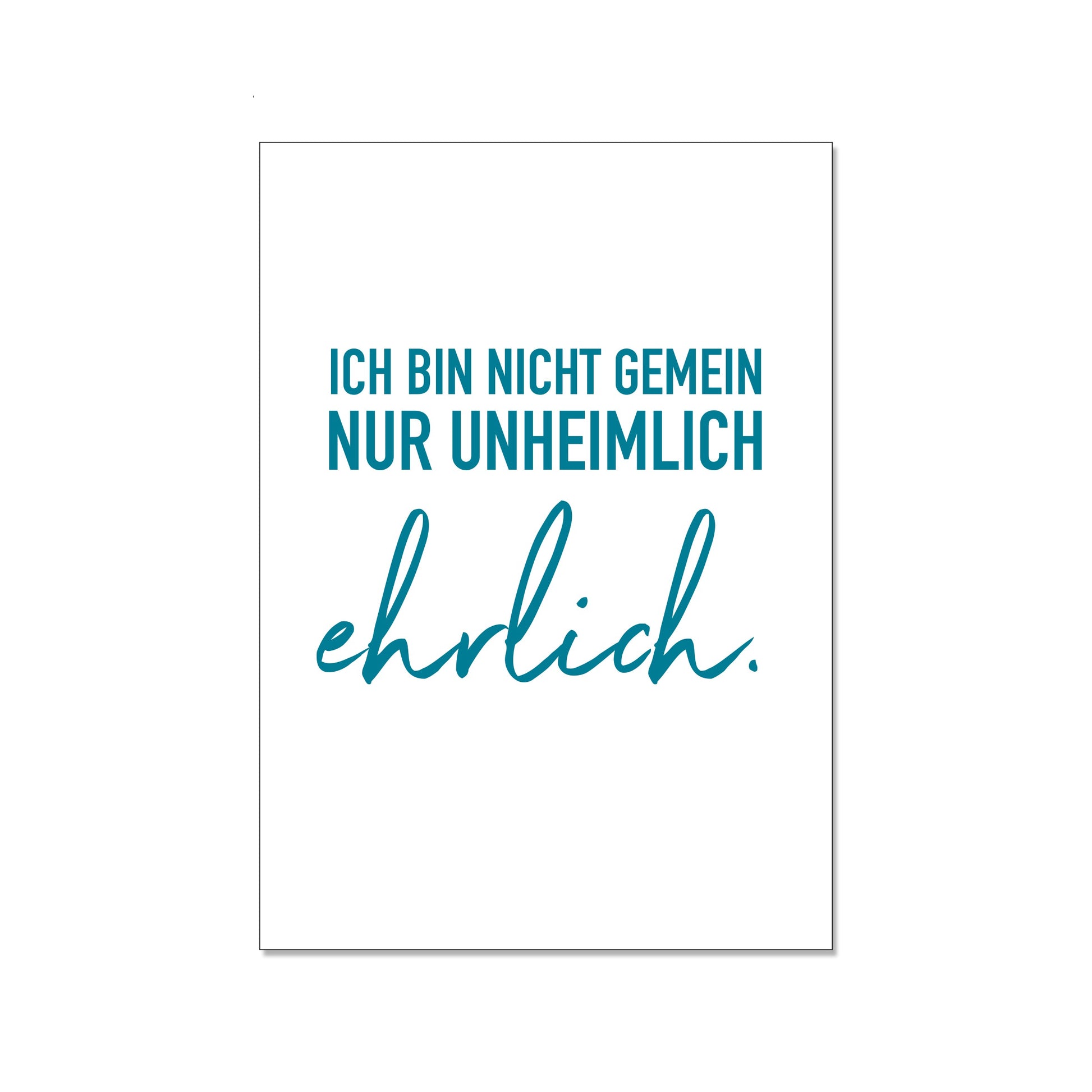Postkarte im Hochformat mit weißem Hintergrund. Der Text in Petrolblau lautet: „ICH BIN NICHT GEMEIN NUR UNHEIMLICH ehrlich.“, wobei das Wort „ehrlich“ in einer eleganten Schreibschrift hervorgehoben ist.