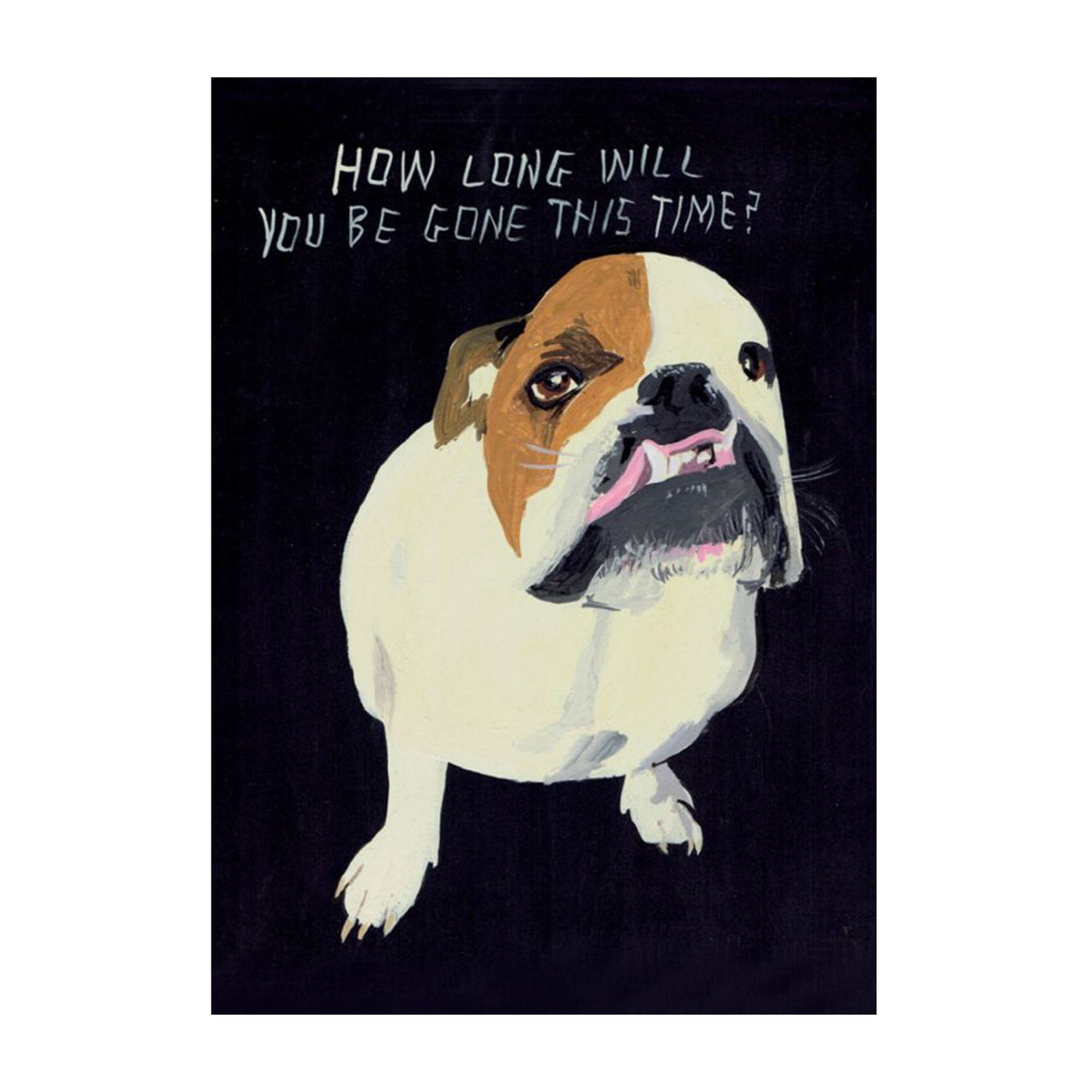 Eine Illustration einer weiß-braunen Bulldogge mit einem leicht schiefen Gebiss und treuem Blick vor schwarzem Hintergrund. Darüber steht die Frage: „HOW LONG WILL YOU BE GONE THIS TIME?“.
