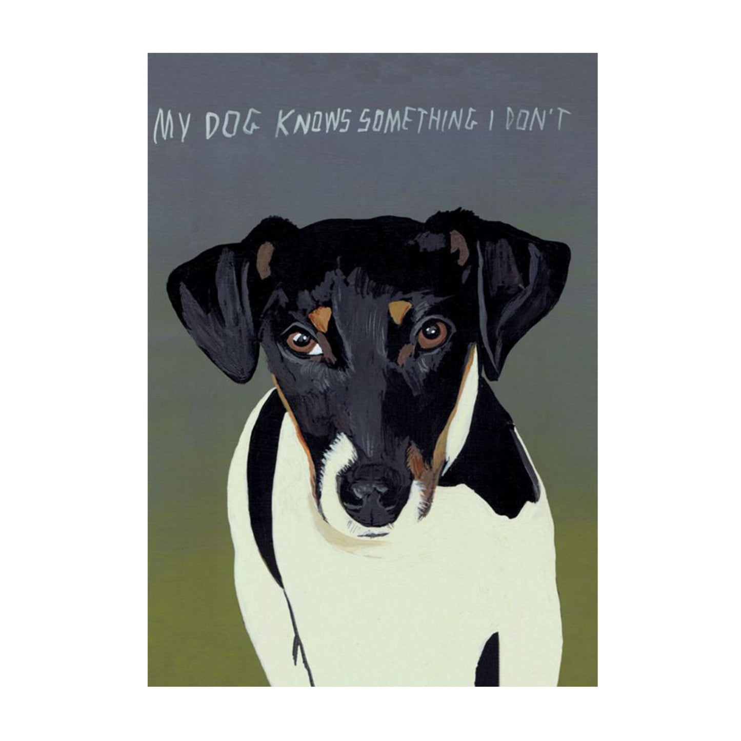 Ein Porträt eines Terriers (ähnlich einem Jack Russell) vor einem schlichten, grau-grünen Hintergrund. Über dem Kopf des Hundes steht in handgeschriebenen weißen Großbuchstaben: „MY DOG KNOWS SOMETHING I DON’T“. Der Hund hat einen leicht schrägen, wissenden Blick und braune Augen.