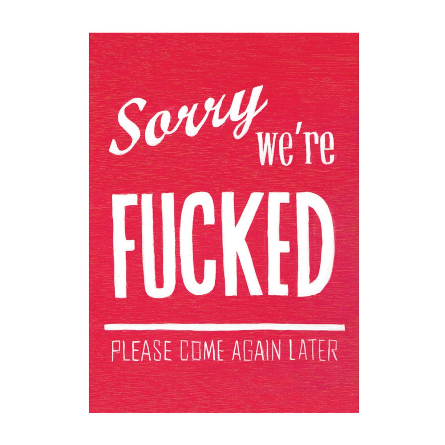Eine Grafik mit weißem Text auf leuchtend rotem, holzartigem Hintergrund. In einer Mischung aus Schreibschrift und Druckbuchstaben steht dort: „Sorry we’re FUCKED. Please come again later.“ Das Design erinnert an ein klassisches Ladenschild, das vorübergehende Schließung ankündigt, hier jedoch mit einer fatalistischen, humorvollen Wendung.