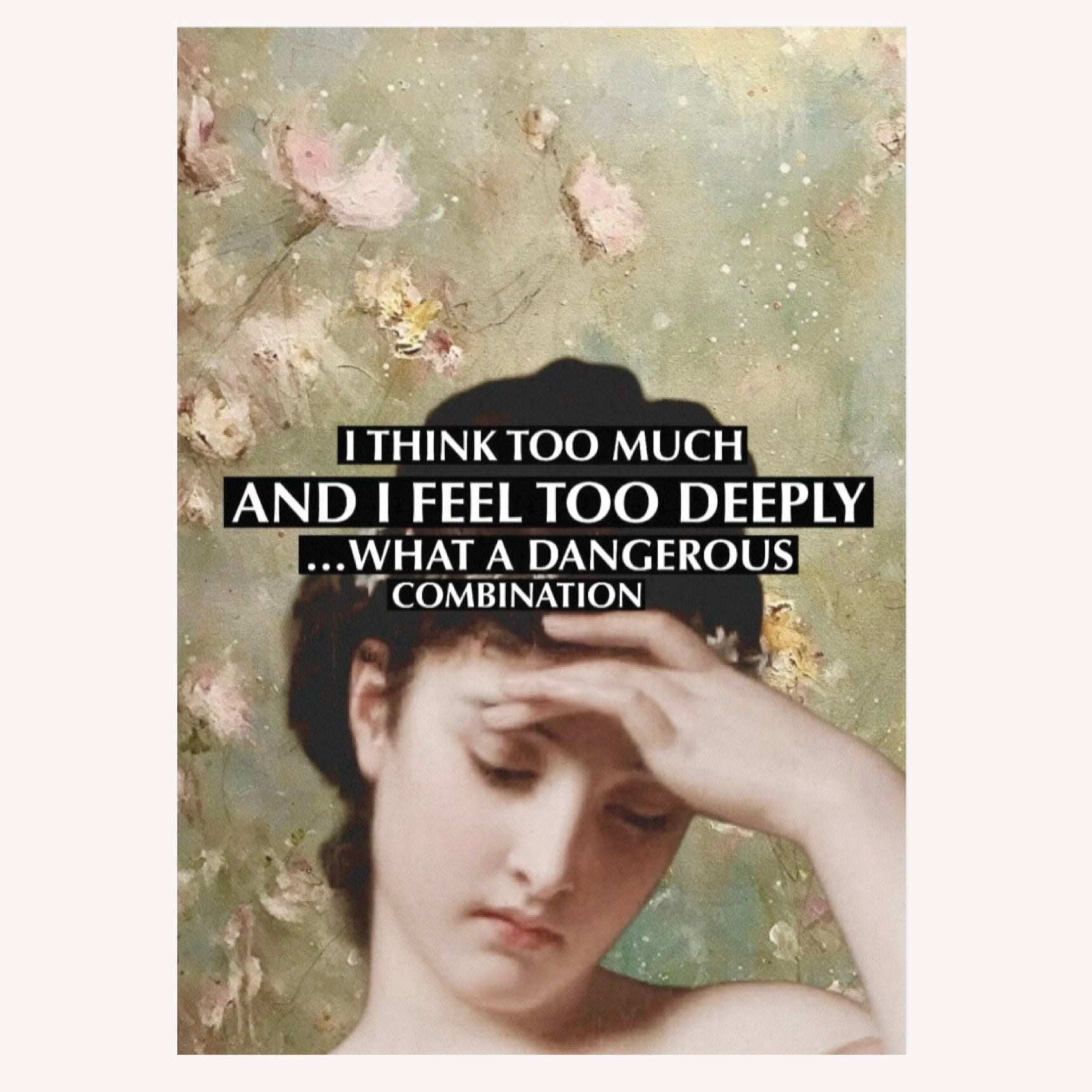 Ölgemälde einer Frau, die die Hand an die Stirn legt, vor einem hellen floralen Hintergrund mit dem Text „I think too much and I feel too deeply“.